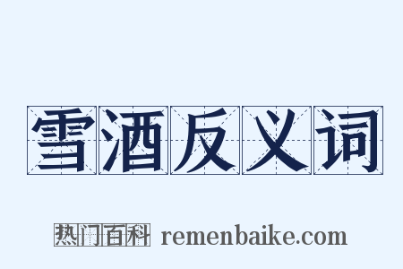 雪酒反义词是什么意思的图片